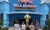 My family and I Loved the Wax Museum!