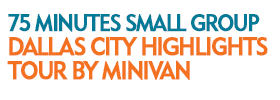 75 Minutes Small Group Dallas City Highlights Tour by Minivan 2019 Schedule