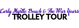 Early Myrtle Beach and The War Years Trolley Tour 2022 Schedule