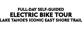 Full-Day Self-Guided Electric Bike Tour | Lake Tahoe's Iconic East Shore Trail 2022 Schedule