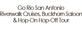 Reviews of Go Rio San Antonio Riverwalk Cruises, Buckhorn Saloon & Hop-On Hop-Off Tour