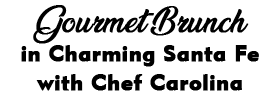 Gourmet Brunch in Charming Santa Fe with Chef Carolina 2022 Schedule