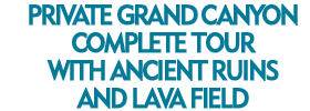 Private Grand Canyon Complete Tour with Ancient Ruins and Lava Field