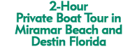2-Hour Private Boat Tour in Miramar Beach and Destin Florida Schedule
