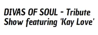 Divas of Soul - Tribute Show featuring 'Kay Love'